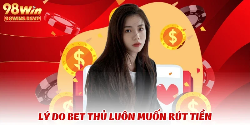Lý do bet thủ luôn muốn rút tiền