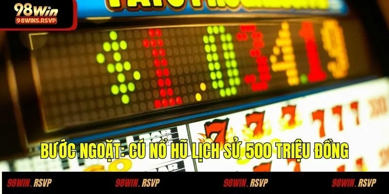 Bước ngoặt: Cú nổ hũ lịch sử 500 triệu đồng