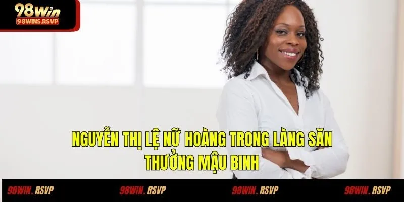 Nguyễn Thị Lệ Nữ Hoàng Trong Làng Săn Thưởng Mậu Binh