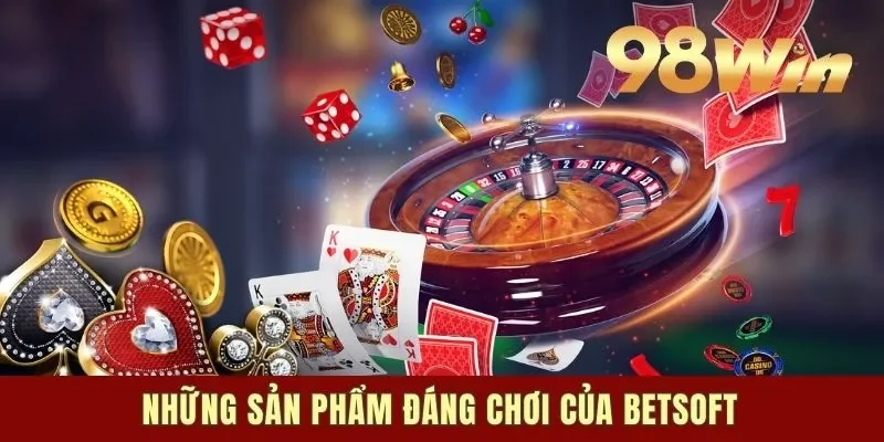 Những sản phẩm đáng chơi của Betsoft